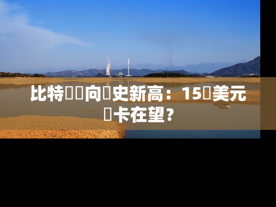 比特幣邁向歷史新高：15萬美元關卡在望？