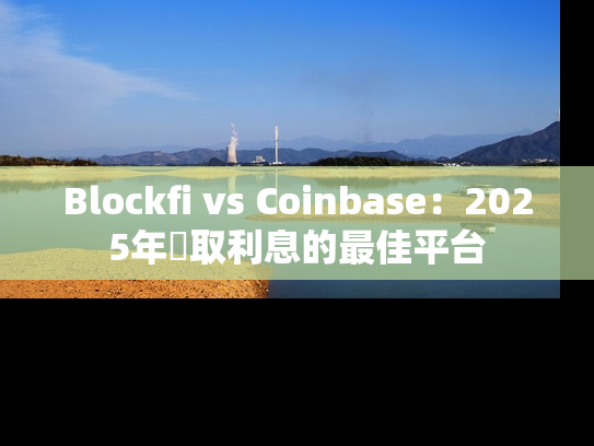 Blockfi vs Coinbase:2025年賺取利息的最佳平台