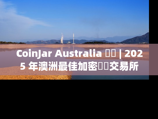 CoinJar Australia 評測 | 2025 年澳洲最佳加密貨幣交易所